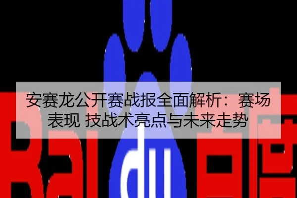 安赛龙公开赛战报全面解析：赛场表现 技战术亮点与未来走势