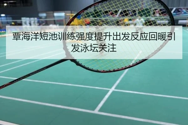 覃海洋短池训练强度提升出发反应回暖引发泳坛关注