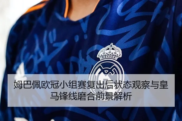 姆巴佩欧冠小组赛复出后状态观察与皇马锋线磨合前景解析
